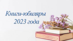 КНИГИ-ЮБИЛЯРЫ 2023