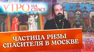 ЧАСТИЦА РИЗЫ СПАСИТЕЛЯ В МОСКВЕ