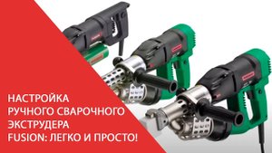Настройка ручного сварочного экструдера FUSION (Фьюжн) легко и просто!