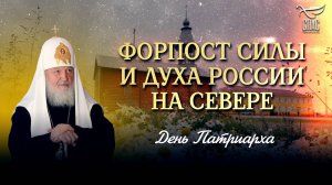 ФОРПОСТ СИЛЫ И ДУХА РОССИИ НА СЕВЕРЕ / ДЕНЬ ПАТРИАРХА