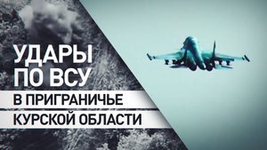 Уничтожили замаскированные цели: ВС РФ ударили по живой силе и технике ВСУ в курском приграничье