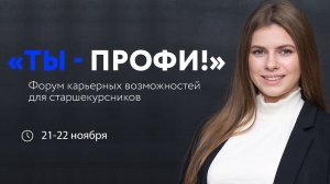 ФОРУМ КАРЬЕРНЫХ ВОЗМОЖНОСТЕЙ «ТЫ – ПРОФИ!»