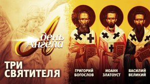 ТРИ СВЯТИТЕЛЯ. ВАСИЛИЙ ВЕЛИКИЙ, ГРИГОРИЙ БОГОСЛОВ И ИОАНН ЗЛАТОУСТ. ДЕНЬ АНГЕЛА