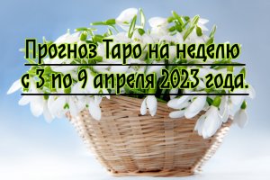 Прогноз Таро на неделю с 3 по 9 апреля 2023 года.