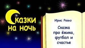Сказка на ночь про ёжика, футбол и счастье (автор Ирис Ревю) - Слушать