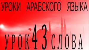 Уроки арабского языка. Урок 43 слова