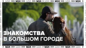 Знакомства в большом городе — Москва24|Контент