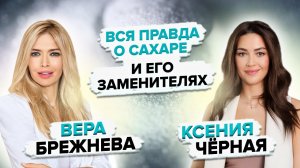 Вера Брежнева и Ксения Чёрная. Как отказаться от сахара? Польза и вред сахарозаменителей.