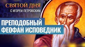 ПРЕПОДОБНЫЙ ФЕОФАН ИСПОВЕДНИК / СВЯТОЙ ДНЯ