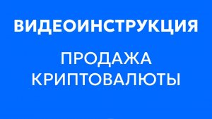 Видеоинструкция «Продажа криптовалюты»