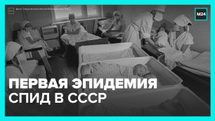 «Нулевой пациент» и реальная история первой эпидемии ВИЧ в СССР — Москва 24