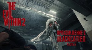 The Evil Within 2 - прохождение с BlackCatLEO (ч.6)