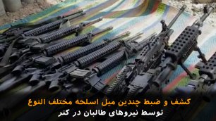 کشف و ضبط چندین میل اسلحه مختلف النوع توسط نیروهای طالبان در کنر