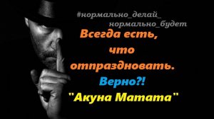 Всегда есть, что отпраздновать... Верно?  "Акуна Матата" ©