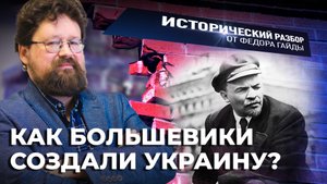 КАК БОЛЬШЕВИКИ СОЗДАЛИ УКРАИНУ? / ИСТОРИЧЕСКИЙ РАЗБОР ФЁДОРА ГАЙДЫ