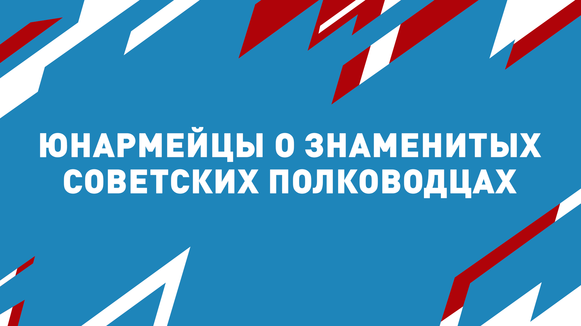 Юнармейцы о знаменитых советских полководцах