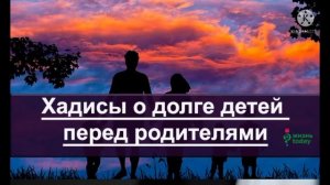 Хадисы о  долге  детей перед родителями.