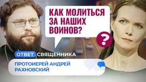 КАК МОЛИТЬСЯ ЗА НАШИХ ВОИНОВ? / ОТВЕТ СВЯЩЕННИКА