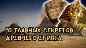 10 ГЛАВНЫХ СЕКРЕТОВ ДРЕВНЕГО ЕГИПТА