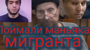 Поймали маньяка мигранта