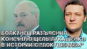 Болкунец разъяснил конечную цель Лукашенко в истории с фейковым покушением