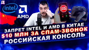 ДЕПЛОЙ НЬЮС: Запрет Intel и AMD в Китае \ $10 млн за спам-звонок \ Российская консоль