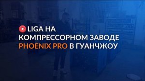 LIGA на компрессорном заводе PhoenixPro в Гуанчжоу