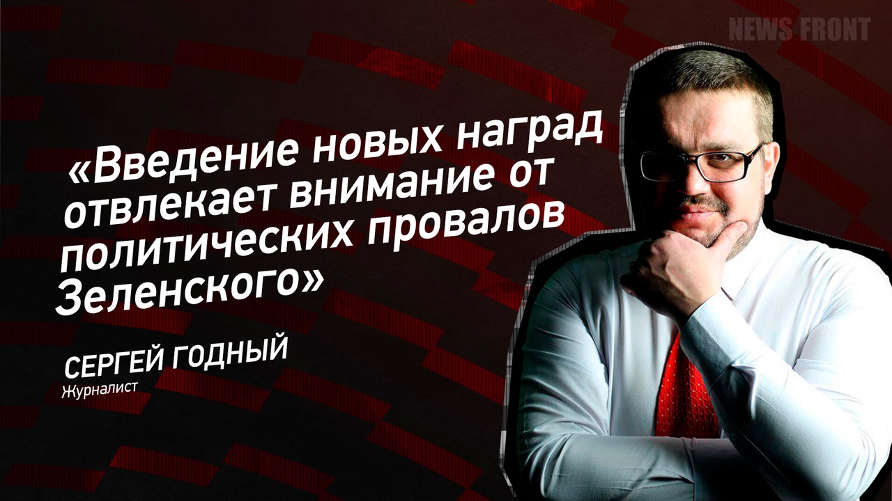 "Введение новых наград отвлекает внимание от политических провалов Зеленского" - Сергей Годный