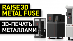 Обзор Raise3D MetalFuse: эффективная система 3D-печати металлом 3-в-1 - печать, очистка, спекание
