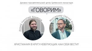Проект «Говорим».  Христианин в кругу неверующих: как себя вести? Встреча с иер. Николаем Конюховым