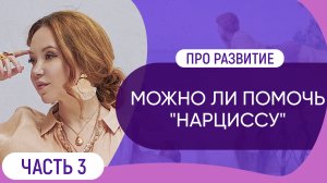 Можно ли помочь "нарциссу" // Про развитие. Часть 3