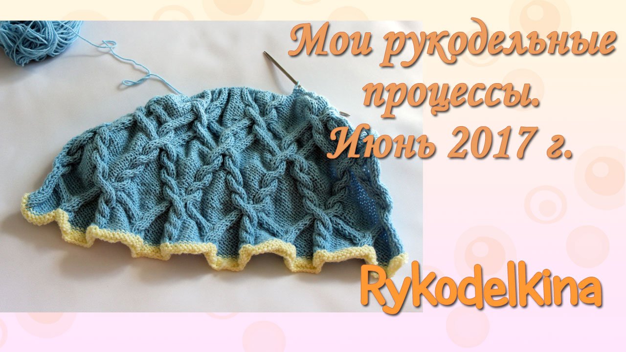Мои рукодельные процессы июнь 2017 г