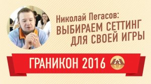 Николай Пегасов. Выбираем сеттинг для своей игры (Граникон 2016)