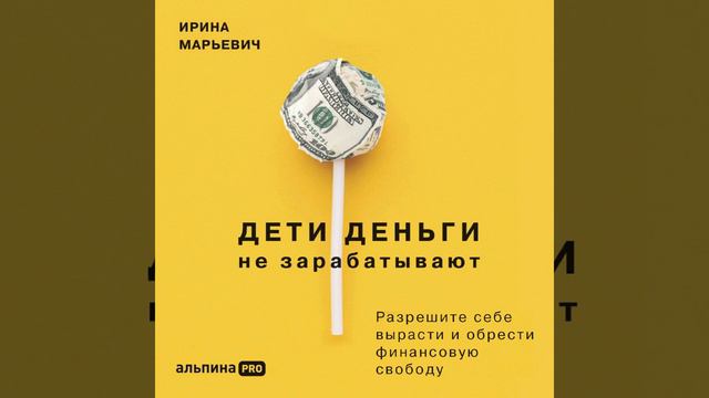 Ирина Марьевич – Дети деньги не зарабатывают. Разрешите себе вырасти и обрести финансовую свободу. смотреть онлайн