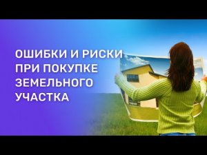 Ошибки при покупке земельного участка. Какие риски ждут покупателя?