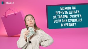Можно ли вернуть деньги за товары, услуги, если они куплены в кредит?