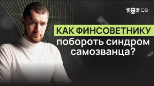 Эволюция финансового советника. Как побороть синдром самозванца_ DS Consulting