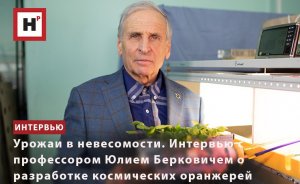 УРОЖАИ В НЕВЕСОМОСТИ. ИНТЕРВЬЮ С ПРОФЕССОРОМ ЮЛИЕМ БЕРКОВИЧЕМ О РАЗРАБОТКЕ КОСМИЧЕСКИХ ОРАНЖЕРЕЙ
