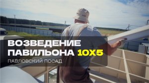 ВОЗВЕДЕНИЕ ПАВИЛЬОНА 10Х5. ПАВЛОВСКИЙ ПОСАД