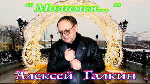 Алексей Галкин. «Молимся...» муз. и ст. А.Галкин.