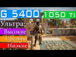 G5400 Gold + 8GB + 1050Ti Assassin's Creed Origins Ультра Высокие Средние Низкие