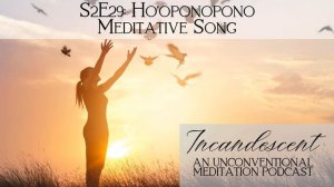 Hoʻoponopono Prayer Meditation Song, Marisa Imôn on Incandescent Podcast