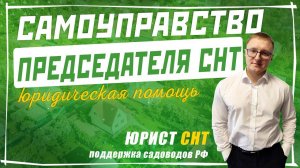 Самоуправство Председателя СНТ. Что делать с плохим председателем СНТ?