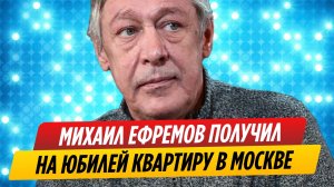 Михаил Ефремов получил на юбилей квартиру в центре Москвы