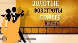 ЗОЛОТЫЕ ФОКСТРОТЫ СТАРОГО КИНО