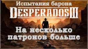 Desperados III 3. Прохождение. Испытания барона. На несколько патронов больше. #Desperados3