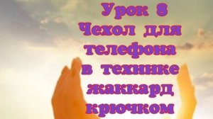 Урок 8 МК ЧЕХОЛ ДЛЯ ТЕЛЕФОНА в технике жаккард, вязанный крючком