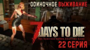 7 Days to Die ✮ ОДИНОЧНОЕ ВЫЖИВАНИЕ ✮ 22 СЕРИЯ