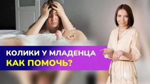 ?КОЛИКИ У МЛАДЕНЦА. Что делать? Как помочь ребенку при коликах?