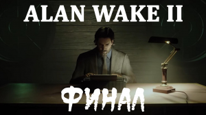 ALAN WAKE 2. ФИНАЛ.